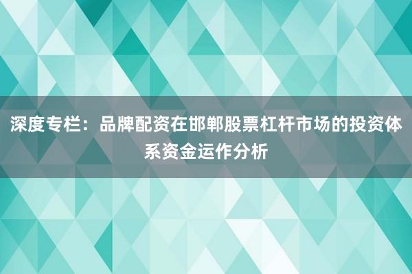 深度专栏：品牌配资在邯郸股票杠杆市场的投资体系资金运作分析