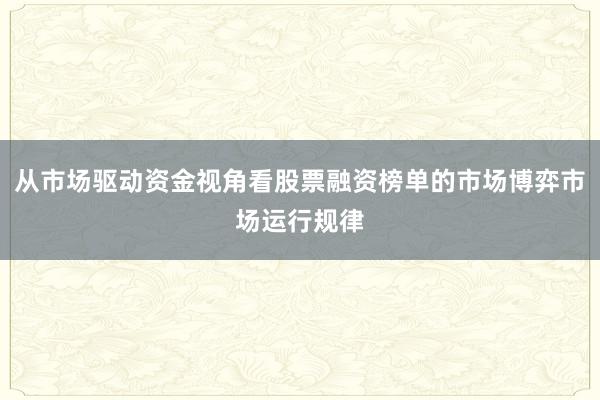 从市场驱动资金视角看股票融资榜单的市场博弈市场运行规律