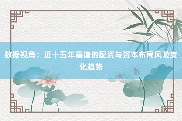 数据视角：近十五年靠谱的配资与资本布局风险变化趋势