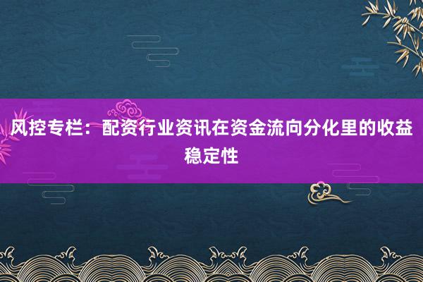 风控专栏：配资行业资讯在资金流向分化里的收益稳定性