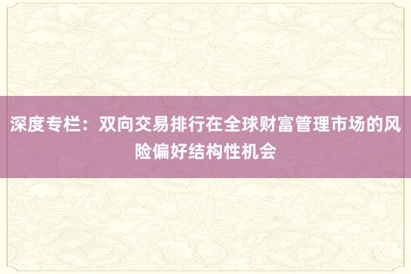 深度专栏：双向交易排行在全球财富管理市场的风险偏好结构性机会