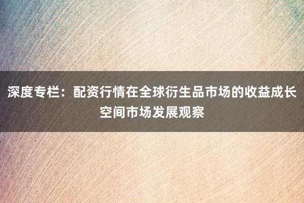 深度专栏：配资行情在全球衍生品市场的收益成长空间市场发展观察