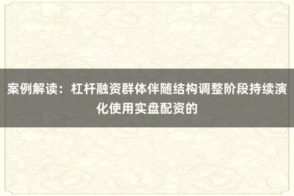 案例解读：杠杆融资群体伴随结构调整阶段持续演化使用实盘配资的