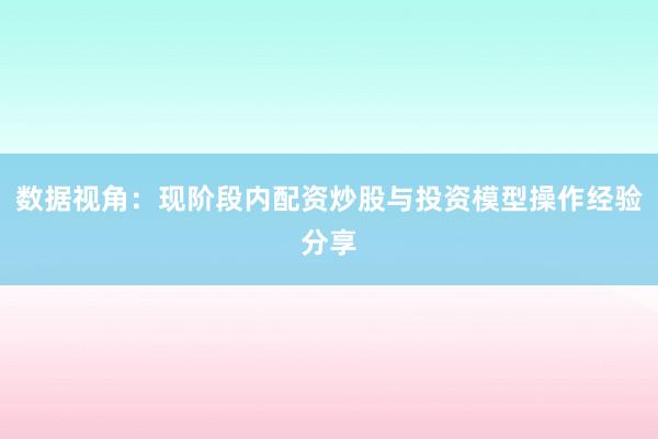 数据视角：现阶段内配资炒股与投资模型操作经验分享
