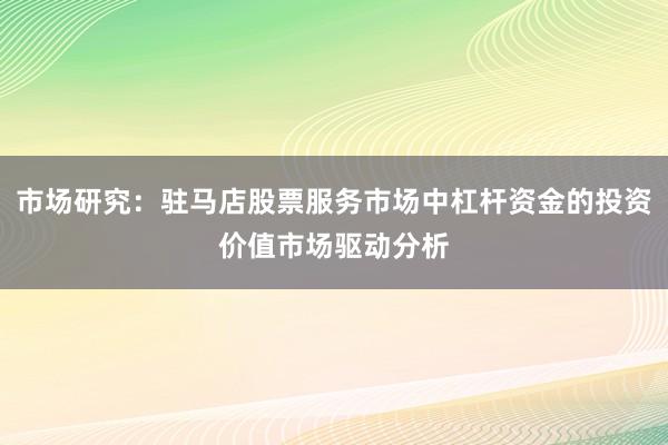 市场研究：驻马店股票服务市场中杠杆资金的投资价值市场驱动分析
