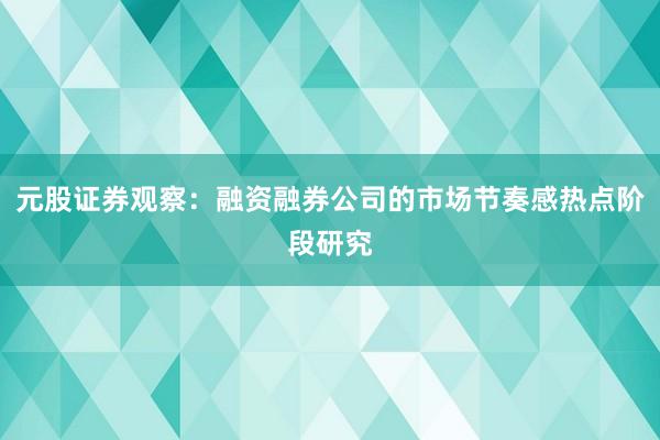 元股证券观察：融资融券公司的市场节奏感热点阶段研究