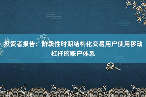 投资者报告：阶段性时期结构化交易用户使用移动杠杆的账户体系