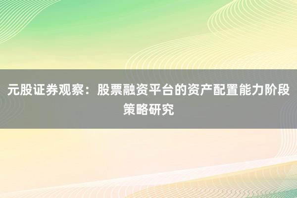 元股证券观察：股票融资平台的资产配置能力阶段策略研究