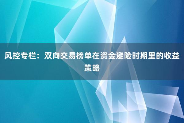 风控专栏：双向交易榜单在资金避险时期里的收益策略