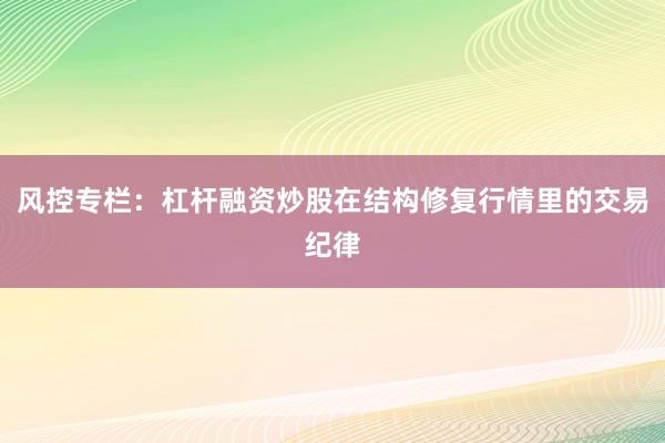 风控专栏：杠杆融资炒股在结构修复行情里的交易纪律