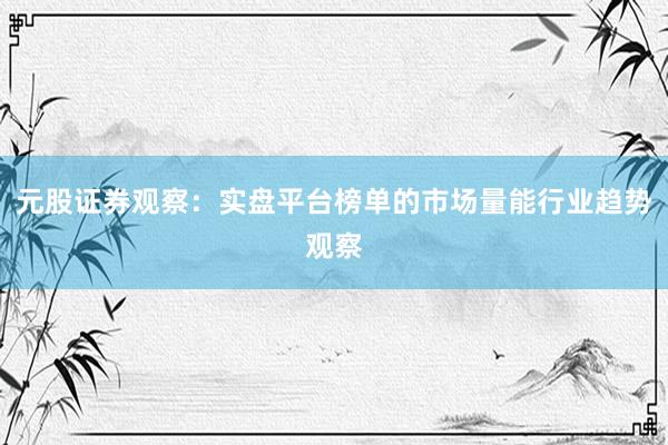 元股证券观察：实盘平台榜单的市场量能行业趋势观察