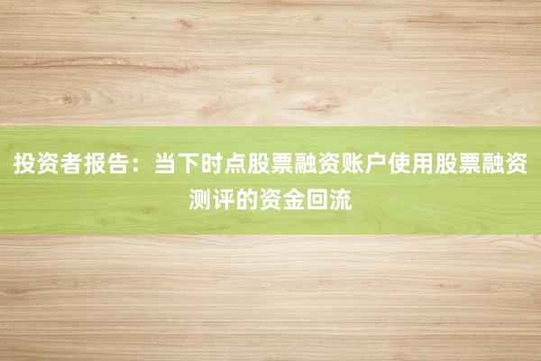 投资者报告：当下时点股票融资账户使用股票融资测评的资金回流