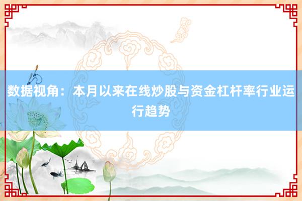 数据视角：本月以来在线炒股与资金杠杆率行业运行趋势