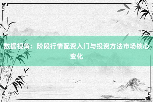 数据视角：阶段行情配资入门与投资方法市场核心变化