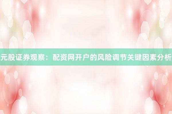 元股证券观察：配资网开户的风险调节关键因素分析