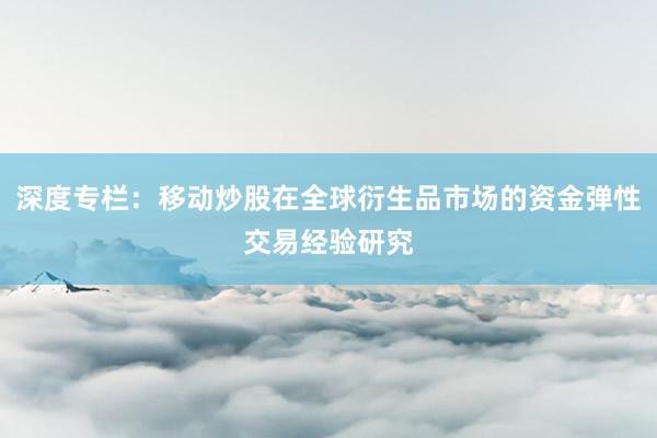 深度专栏：移动炒股在全球衍生品市场的资金弹性交易经验研究