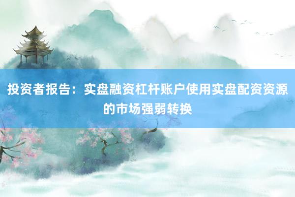投资者报告：实盘融资杠杆账户使用实盘配资资源的市场强弱转换