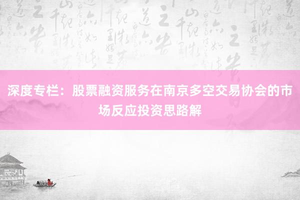 深度专栏：股票融资服务在南京多空交易协会的市场反应投资思路解
