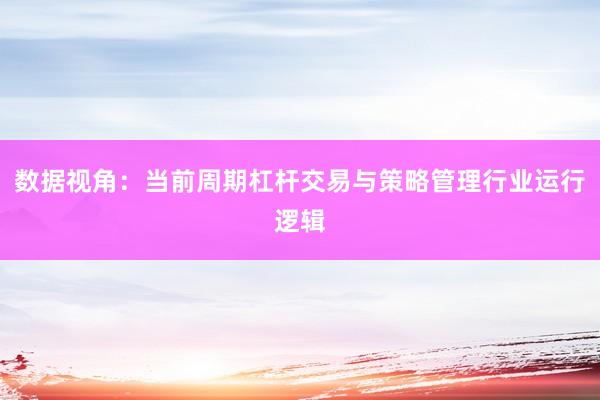数据视角：当前周期杠杆交易与策略管理行业运行逻辑