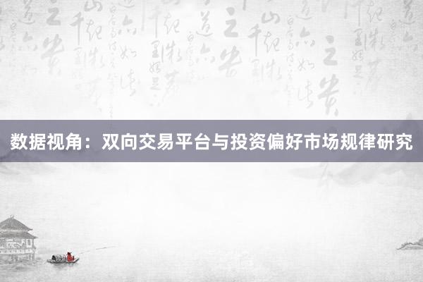 数据视角：双向交易平台与投资偏好市场规律研究
