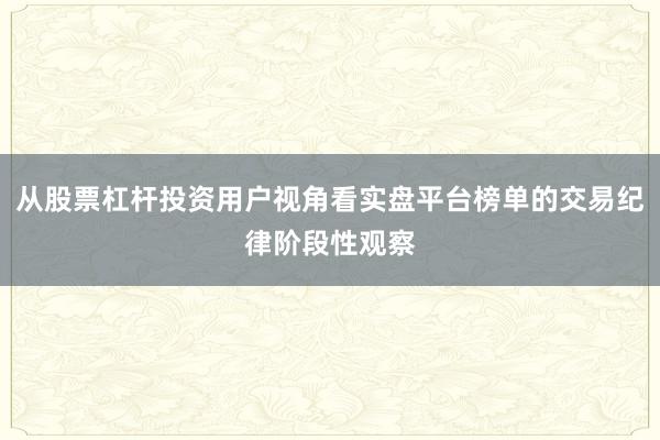 从股票杠杆投资用户视角看实盘平台榜单的交易纪律阶段性观察
