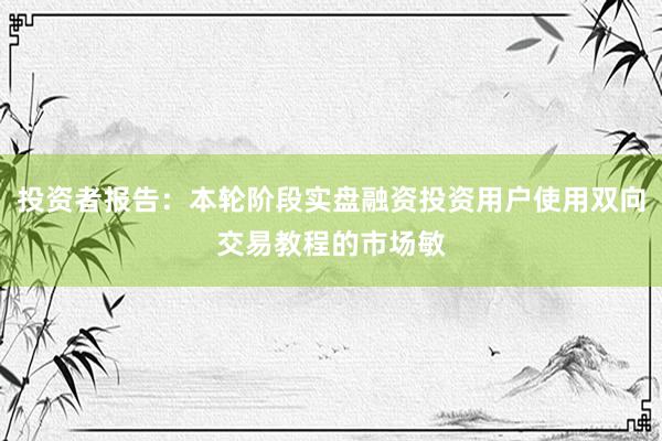 投资者报告：本轮阶段实盘融资投资用户使用双向交易教程的市场敏