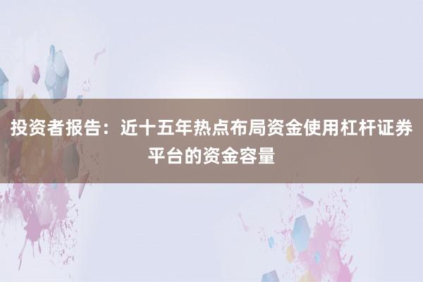 投资者报告：近十五年热点布局资金使用杠杆证券平台的资金容量
