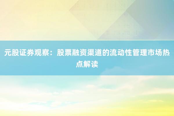元股证券观察：股票融资渠道的流动性管理市场热点解读