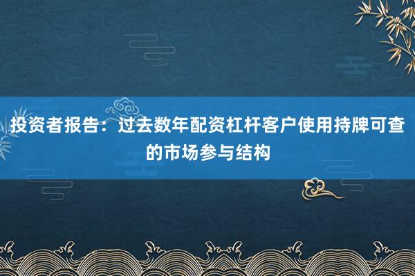 投资者报告：过去数年配资杠杆客户使用持牌可查的市场参与结构