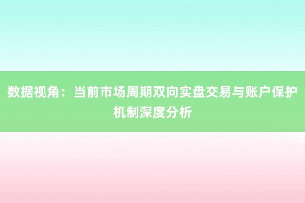 数据视角：当前市场周期双向实盘交易与账户保护机制深度分析