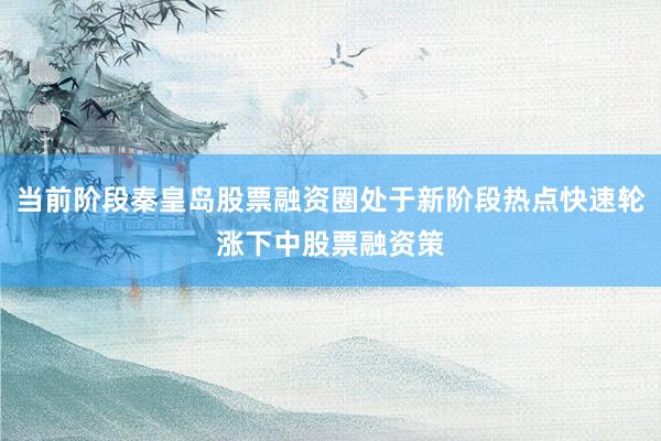 当前阶段秦皇岛股票融资圈处于新阶段热点快速轮涨下中股票融资策