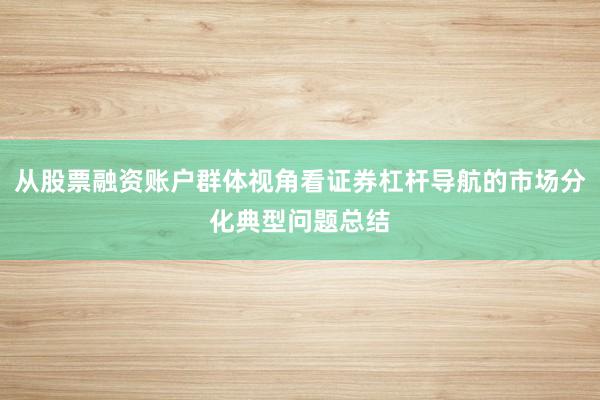 从股票融资账户群体视角看证券杠杆导航的市场分化典型问题总结