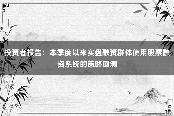 投资者报告：本季度以来实盘融资群体使用股票融资系统的策略回测