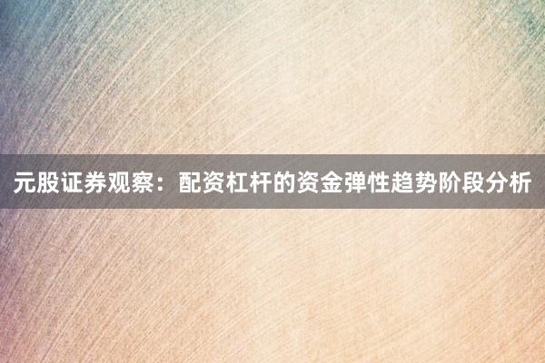 元股证券观察：配资杠杆的资金弹性趋势阶段分析