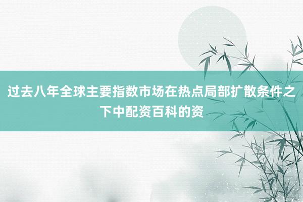 过去八年全球主要指数市场在热点局部扩散条件之下中配资百科的资