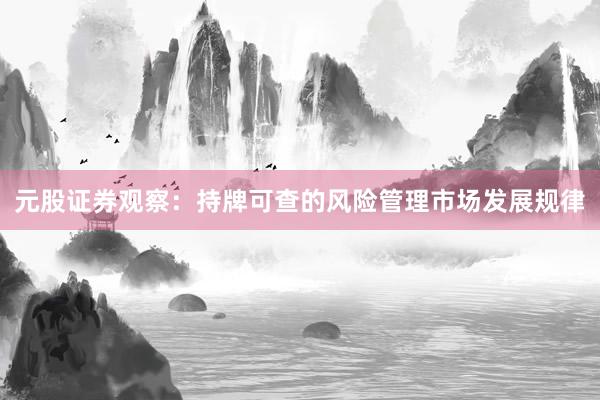 元股证券观察：持牌可查的风险管理市场发展规律