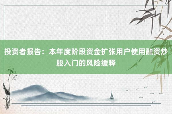 投资者报告：本年度阶段资金扩张用户使用融资炒股入门的风险缓释
