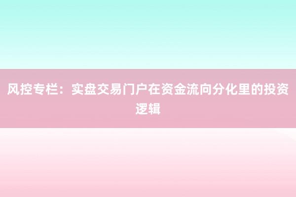 风控专栏：实盘交易门户在资金流向分化里的投资逻辑