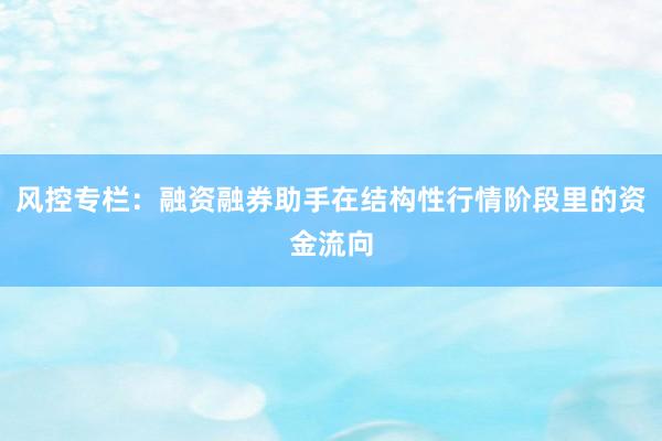 风控专栏：融资融券助手在结构性行情阶段里的资金流向