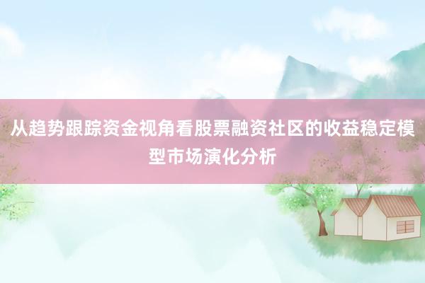 从趋势跟踪资金视角看股票融资社区的收益稳定模型市场演化分析