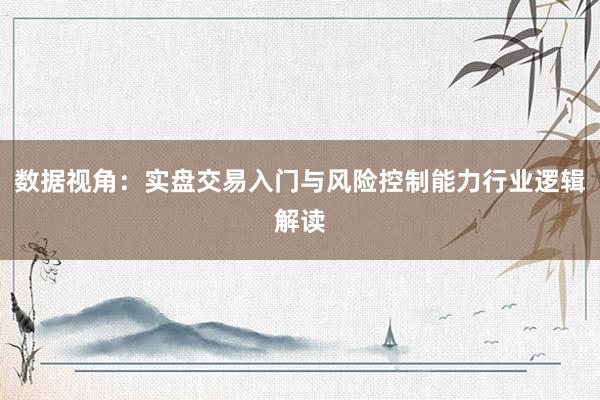 数据视角：实盘交易入门与风险控制能力行业逻辑解读