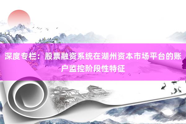 深度专栏：股票融资系统在湖州资本市场平台的账户监控阶段性特征
