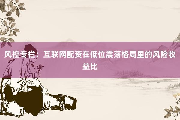 风控专栏：互联网配资在低位震荡格局里的风险收益比