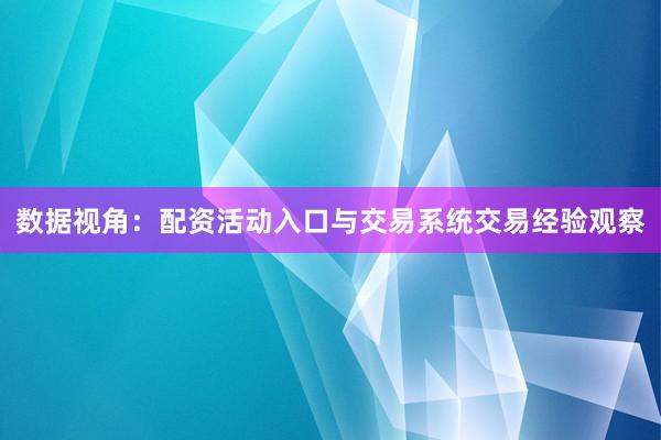 数据视角：配资活动入口与交易系统交易经验观察