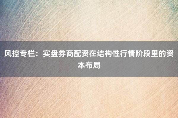 风控专栏：实盘券商配资在结构性行情阶段里的资本布局