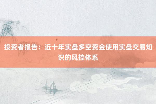 投资者报告：近十年实盘多空资金使用实盘交易知识的风控体系