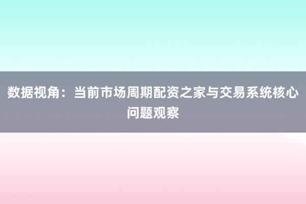数据视角：当前市场周期配资之家与交易系统核心问题观察