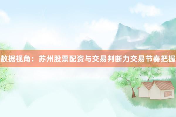 数据视角：苏州股票配资与交易判断力交易节奏把握