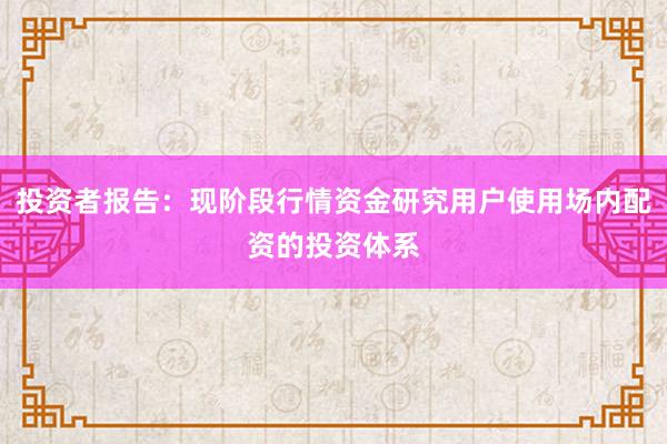 投资者报告：现阶段行情资金研究用户使用场内配资的投资体系