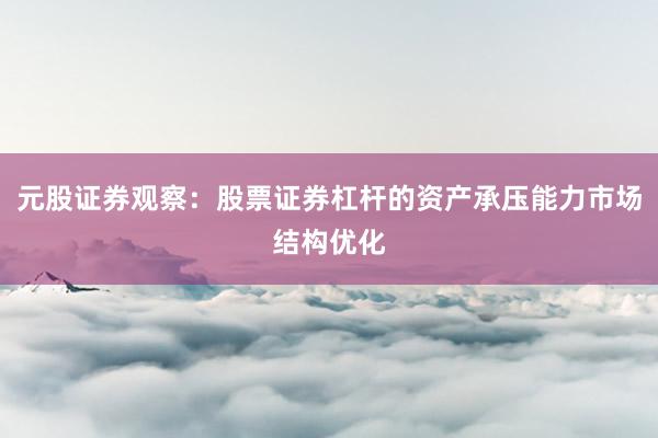元股证券观察：股票证券杠杆的资产承压能力市场结构优化